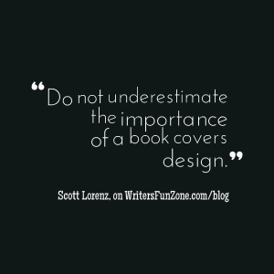 "Do not underestimate the importance of a book cover’s design." -- Scott Lorenz on WritersFunZone.com/blog