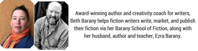 Award-winning author and creativity coach for writers, Beth Barany helps fiction writers write, market, and publish their fiction via her Barany School of Fiction, along with her husband, author and teacher, Ezra Barany.