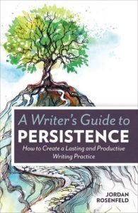 A Writer's Guide To Persistence: How to Create a Lasting and Productive Writing Practice by Jordan Rosenfeld