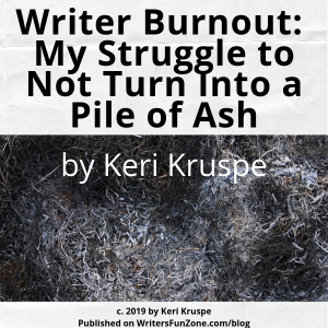 Writer Burnout: My Struggle to Not Turn Into a Pile of Ash by Keri Kruspe