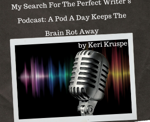 My Search For The Perfect Writer’s Podcast: A Pod A Day Keeps The Brain Rot Away by Keri Kruspe