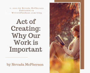 Act of Creating: Why Our Work is Important by Nevada McPherson
