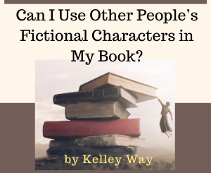 Can I Use Other People’s Fictional Characters in My Book? By Kelley Way