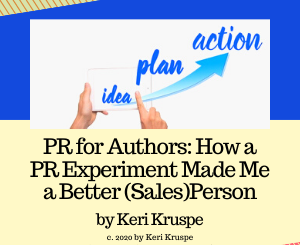 PR for Authors: How a PR Experiment Made Me a Better (Sales)Person by Keri Kruspe