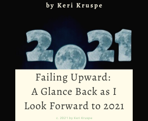 Failing Upward: A Glance Back as I Look Forward to 2021 by Keri Kruspe