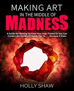 Making Art In The Middle of Madness by Holly Shaw