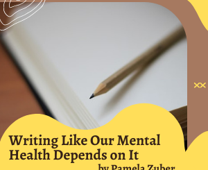 Writing Like Our Mental Health Depends on It by Pamela Zuber