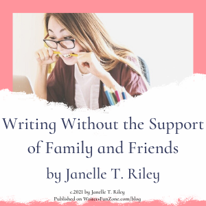 Writing Without the Support of Family and Friends by Janelle T. Riley