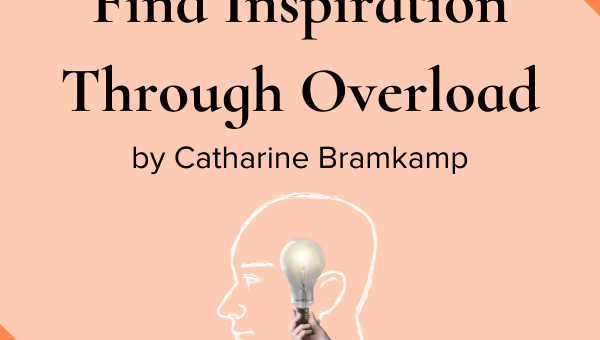 Find Inspiration Through Overload by Catharine Bramkamp