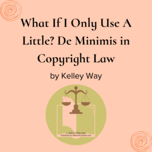 What If I Only Use A Little? De Minimis in Copyright Law by Kelley Way