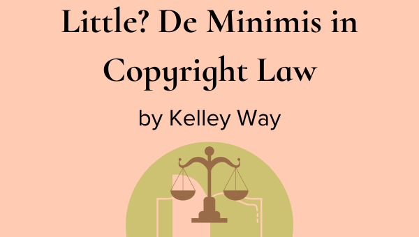What If I Only Use A Little? De Minimis in Copyright Law by Kelley Way