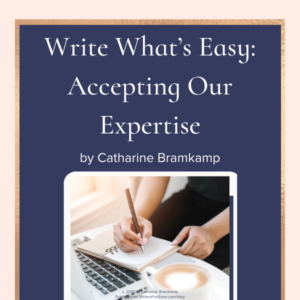 Write What’s Easy: Accepting Our Expertise by Catharine Bramkamp