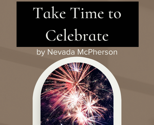 Take Time to Celebrate by Nevada McPherson