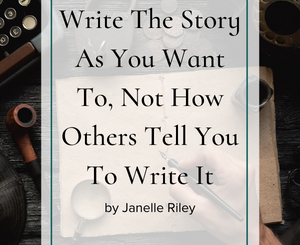 Write The Story As You Want To, Not How Others Tell You To Write It by Janelle Riley