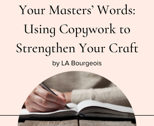 Your Masters’ Words: Using Copywork to Strengthen Your Craft by LA Bourgeois