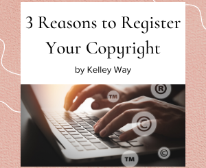 3 Reasons to Register Your Copyright by Kelley Way