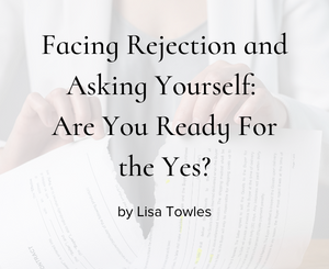 Facing Rejection and Asking Yourself: Are You Ready For the Yes? by Lisa Towles