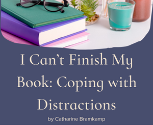I Can’t Finish My Book: Coping with Distractions by Catharine Bramkamp