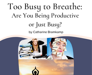 Too Busy to Breathe: Are You Being Productive or Just Busy? by Catharine Bramkamp