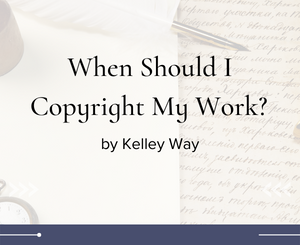 When Should I Copyright My Work? by Kelley Way