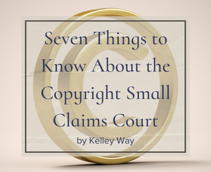 Seven Things to Know About the Copyright Small Claims Court by Kelley Way