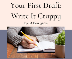 Your First Draft: Write It Crappy by LA Bourgeois