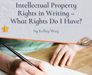 Intellectual Property Rights in Writing – What Rights Do I Have? by Kelley Way