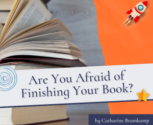 Are You Afraid of Finishing Your Book? by Catharine Bramkamp