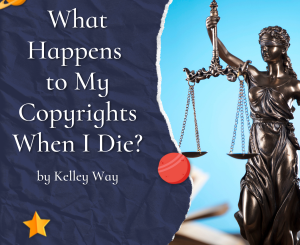 What Happens to My Copyrights When I Die? by Kelley Way