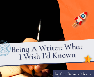 Being A Writer: What I Wish I’d Known by Sue Brown-Moore