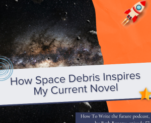 How Space Debris Inspires My Current Novel - How To Write the Future podcast