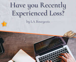 Have you Recently Experienced Loss? by LA Bourgeois