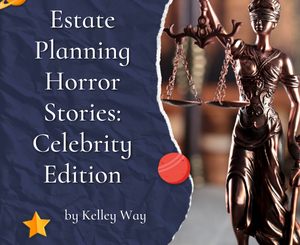 Estate Planning Horror Stories: Celebrity Edition by Kelley Way