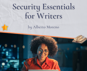 Security Essentials for Writers: Safeguarding Your Work in a Digital Age By Alberto Moreno