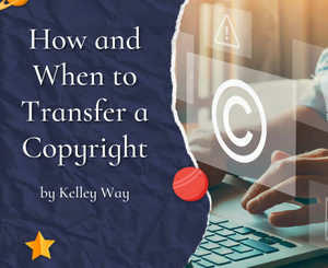 How and When to Transfer a Copyright by Kelley Way