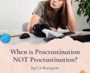 When is Procrastination NOT Procrastination? By LA Bourgeois
