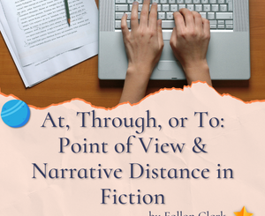 At, Through, or To: Point of View & Narrative Distance in Fiction by Fallon Clark