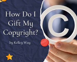 How Do I Gift My Copyright? by Kelley Way