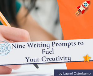 Nine Writing Prompts to Fuel Your Creativity by Laurel Osterkamp