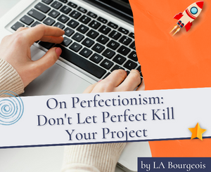 On Perfectionism: Don't Let Perfect Kill Your Project by LA Bourgeois