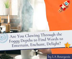 Are You Clawing Through the Foggy Depths to Find Words to Entertain, Enchant, Delight? by LA Bourgeois