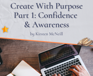 Create With Purpose Part 1: Confidence & Awareness by Kirsten McNeill
