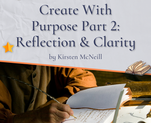 Create With Purpose Part 2: Reflection & Clarity Kirsten McNeill