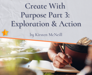 Create With Purpose Part 3: Exploration & Action by Kirsten McNeill