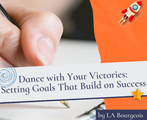 Dance with Your Victories: Setting Goals That Build on Success by LA Bourgeois