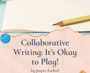 Collaborative Writing: It’s Okay to Play! by Jasper Ezekiel