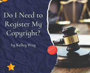 Do I Need to Register My Copyright? by Kelley Way