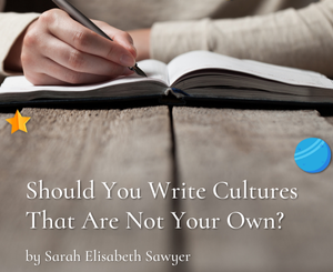 Should You Write Cultures That Are Not Your Own by Sarah Elisabeth Sawyer