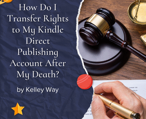 How Do I Transfer Rights to My Kindle Direct Publishing Account After My Death? by Kelley Way