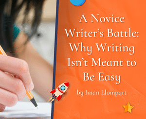 A Novice Writer’s Battle: Why Writing Isn’t Meant to Be Easy by Iman Llompart